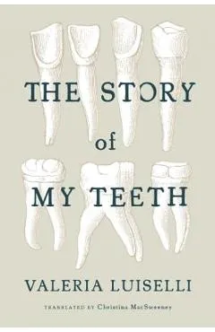 The Story of My Teeth - Valeria Luiselli