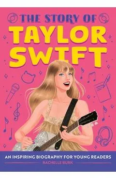 The Story of Taylor Swift: An Inspiring Biography for Young Readers - Rachelle Burk