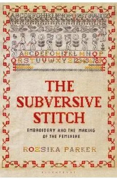 The Subversive Stitch: Embroidery and the Making of the Feminine - Rozsika Parker