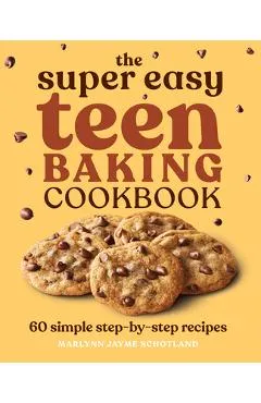 The Super Easy Teen Baking Cookbook: 60 Simple Step-By-Step Recipes - Marlynn Jayme Schotland