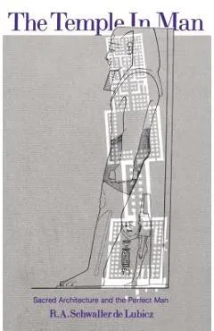 The Temple in Man: Sacred Architecture and the Perfect Man - R. A. Schwaller De Lubicz
