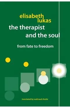 The Therapist and the Soul: From Fate to Freedom - Elisabeth S. Lukas