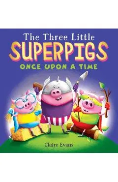 The Three Little Superpigs: Once Upon a Time - Claire Evans
