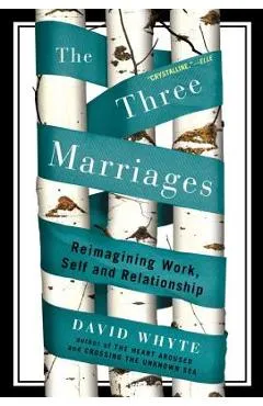 The Three Marriages: Reimagining Work, Self and Relationship - David Whyte