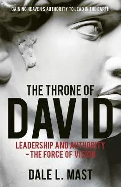 The Throne of David: Leadership and Authority - The Force of Vision - Dale L. Mast