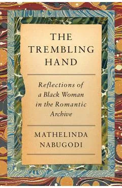 The Trembling Hand: Reflections of a Black Woman in the Romantic Archive - Mathelinda Nabugodi