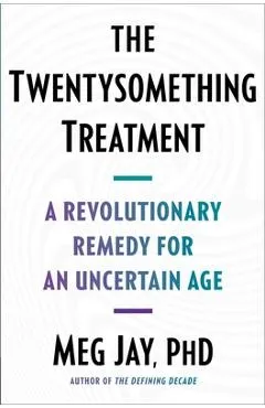 The Twentysomething Treatment: A Revolutionary Remedy for an Uncertain Age - Meg Jay