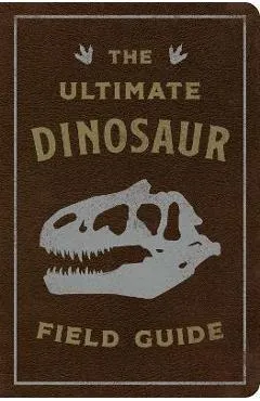 The Ultimate Dinosaur Field Guide: The Prehistoric Explorer's Handbook - Julius Csotonyi