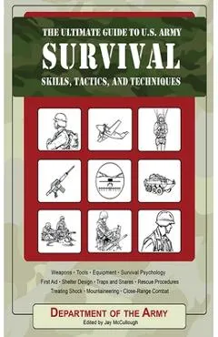 The Ultimate Guide to U.S. Army Survival: Skills, Tactics, and Techniques - Department Of The Army