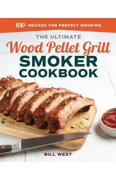 The Ultimate Wood Pellet Grill Smoker Cookbook: 100+ Recipes for Perfect Smoking - Bill West