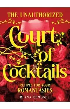 The Unauthorized Court of Cocktails: Recipes for Your Romantasies - Reyna Edmonds