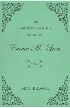 The Unselected Journals of Emma M. Lion: Vol. 1 - Beth Brower