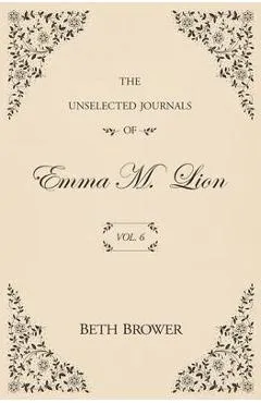 The Unselected Journals of Emma M. Lion: Vol. 6 - Beth Brower