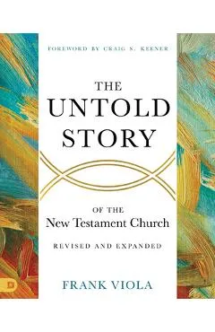 The Untold Story of the New Testament Church [Revised and Expanded] - Frank Viola