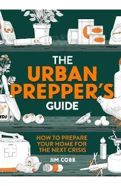 The Urban Prepper's Guide: How to Prepare Your Home for the Next Crisis - Jim Cobb