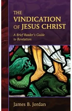 The Vindication of Jesus Christ: A Brief Reader's Guide to Revelation - James B. Jordan