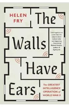 The Walls Have Ears: The Greatest Intelligence Operation of World War II - Helen Fry