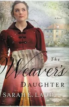 The Weaver's Daughter: A Regency Romance Novel - Sarah E. Ladd
