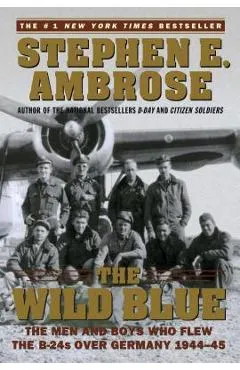 The Wild Blue: The Men and Boys Who Flew the B-24s Over Germany 1944-45 - Stephen E. Ambrose
