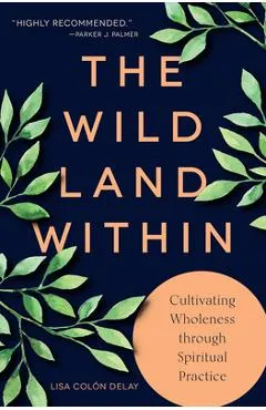 The Wild Land Within: Cultivating Wholeness Through Spiritual Practice - Lisa Col�n Delay