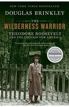 The Wilderness Warrior: Theodore Roosevelt and the Crusade for America - Douglas Brinkley