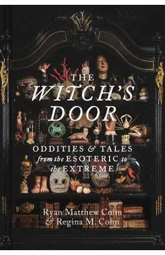 The Witch's Door: Oddities and Tales from the Esoteric to the Extreme - Ryan Matthew Cohn