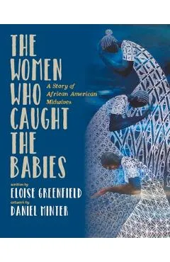 The Women Who Caught the Babies: A Story of African American Midwives - Eloise Greenfield