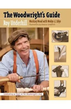The Woodwright's Guide: Working Wood with Wedge and Edge - Roy Underhill