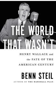 The World That Wasn't: Henry Wallace and the Fate of the American Century - Benn Steil