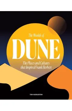 The Worlds of Dune: The Places and Cultures That Inspired Frank Herbert - Tom Huddleston