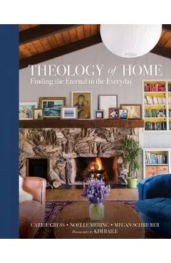 Theology of Home: Finding the Eternal in the Everyday - Carrie Gress
