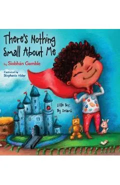 There's Nothing Small About Me: Little Boy. Big Dreams. - Siobhán Gamble