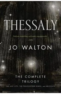 Thessaly: The Complete Trilogy (the Just City, the Philosopher Kings, Necessity) - Jo Walton