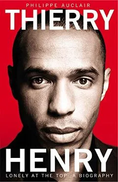 Thierry Henry Lonely at the Top - Philippe Auclair