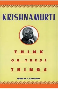 Think on These Things - Jiddu Krishnamurti