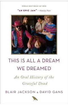 This Is All a Dream We Dreamed: An Oral History of the Grateful Dead - Blair Jackson