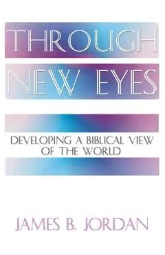 Through New Eyes: Developing a Biblical View of the World - James B. Jordan