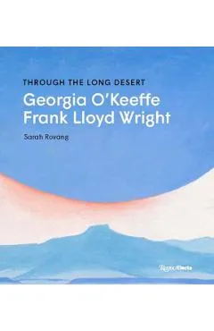 Through the Long Desert: Georgia O'Keeffe and Frank Lloyd Wright - Sarah Rovang