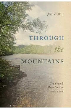 Through the Mountains: The French Broad River and Time - John E. Ross