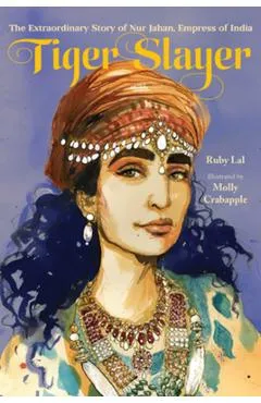 Tiger Slayer: The Extraordinary Story of Nur Jahan, Empress of India - Ruby Lal