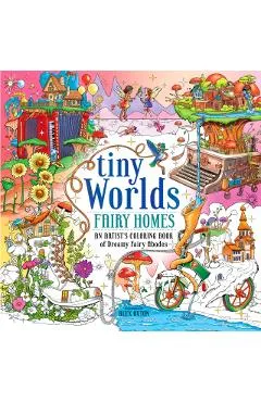 Tiny Worlds: Fairy Homes: An Artist's Coloring Book of Dreamy Fairy Abodes - Alex Oxton