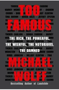 Too Famous: The Rich, the Powerful, the Wishful, the Notorious, the Damned - Michael Wolff