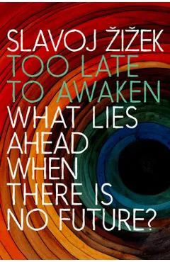 Too Late to Awaken: What Lies Ahead When There Is No Future - Slavoj Zizek