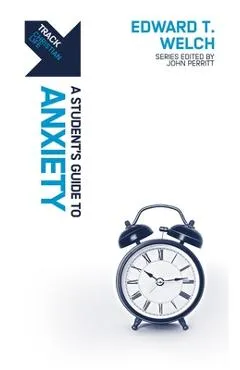 Track: Anxiety: A Student's Guide to Anxiety - Edward T. Welch