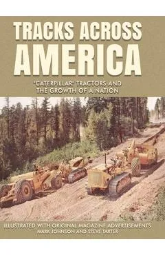 Tracks Across America: Caterpillar Tractors and the Growth of a Nation - Mark Johnson