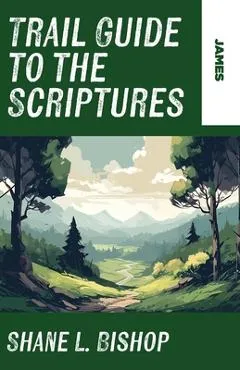 Trail Guide to the Scriptures: James - Shane L. Bishop