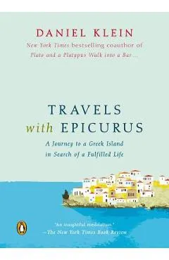 Travels with Epicurus: A Journey to a Greek Island in Search of a Fulfilled Life - Daniel Klein