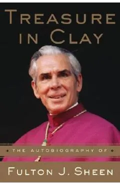 Treasure in Clay: The Autobiography of Fulton J. Sheen - Fulton J. Sheen
