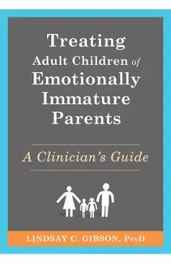 Treating Adult Children of Emotionally Immature Parents: A Clinician's Guide - Lindsay C. Gibson