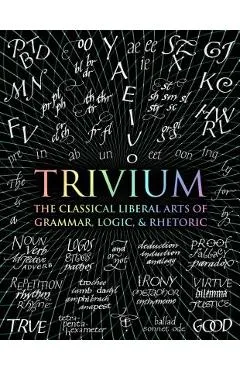 Trivium: The Classical Liberal Arts of Grammar, Logic, & Rhetoric - John Michell